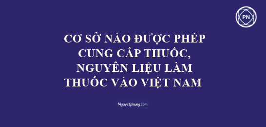Những cơ sở nào được phép cung cấp thuốc, nguyên liệu làm thuốc vào Việt Nam theo Nghị định 163/2025/NĐ-CP?