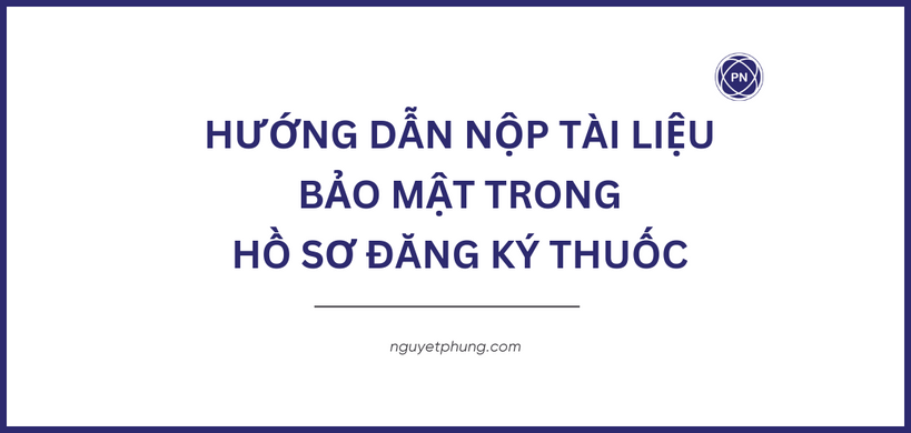 Hướng dẫn nộp tài liệu bảo mật trong hồ sơ đăng ký thuốc